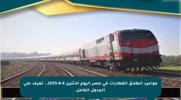 مواعيد انطلاق القطارات في مصر اليوم الإثنين 4-8-2025.. تعرف على الجدول الكامل